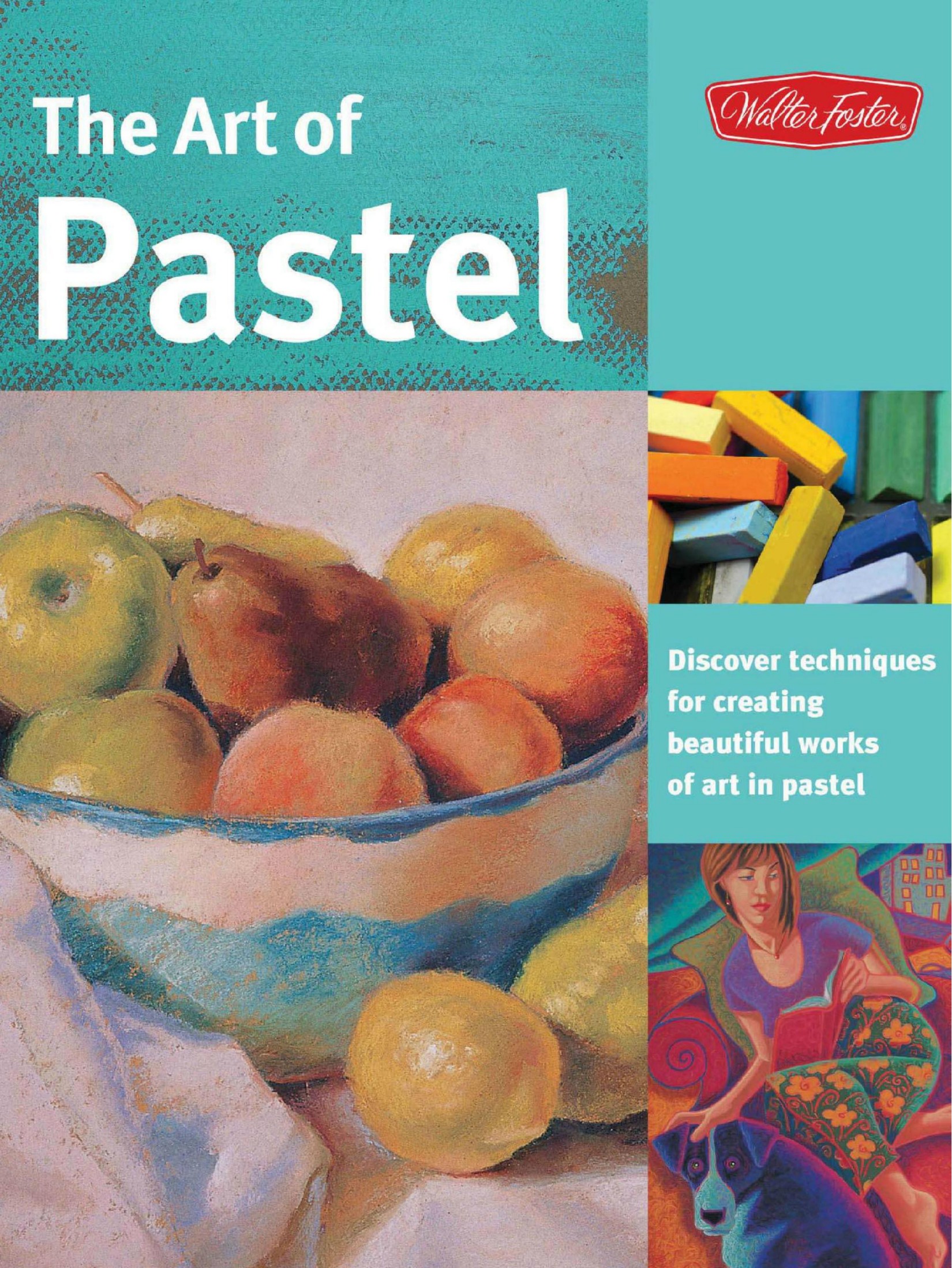 The Art of Pastel: Discover Techniques for Creating Beautiful Works of Art in Pastel